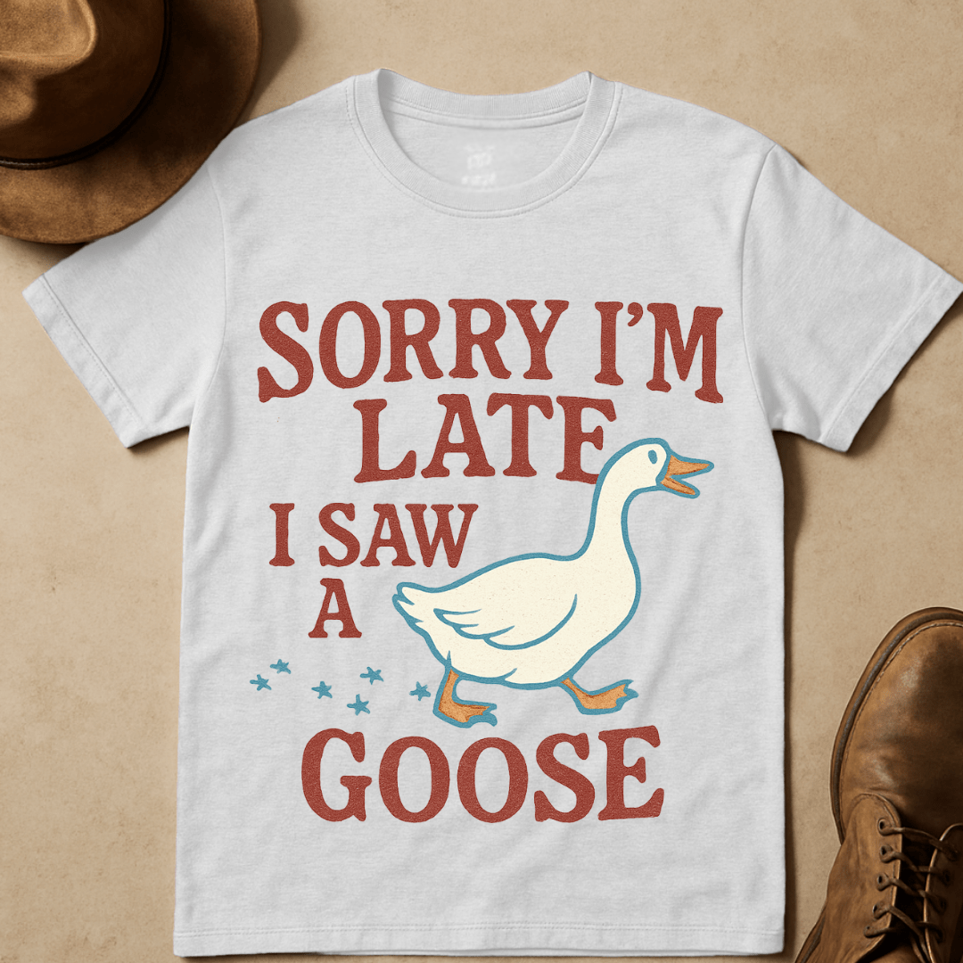 SORRY I'M LATE, I SAW A GOOSE T-SHIRT