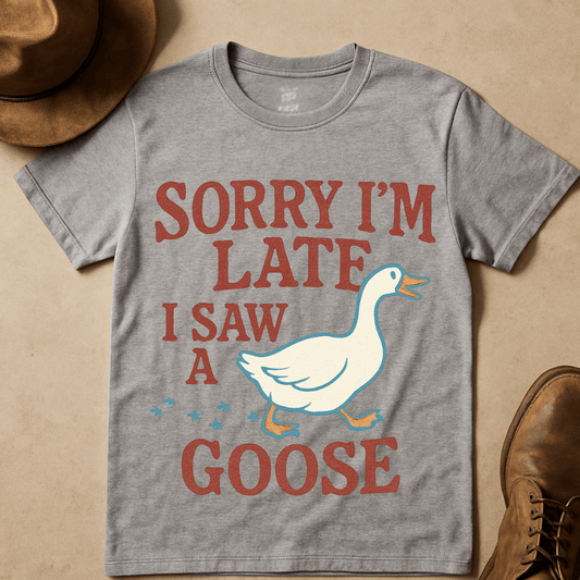 SORRY I'M LATE, I SAW A GOOSE T-SHIRT